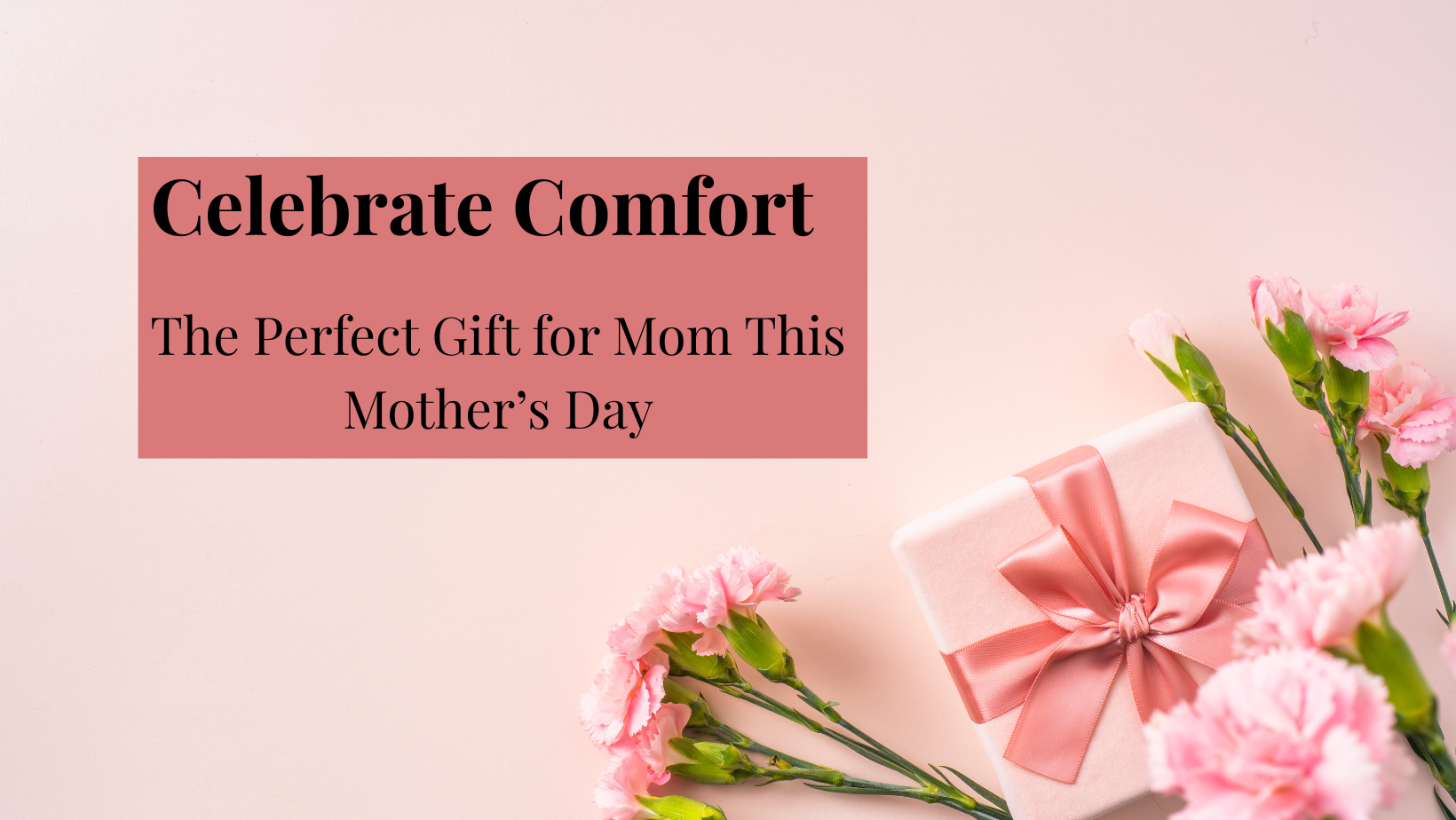 Celebrate Comfort: The Perfect Gift for Mom This Mother’s Day!
