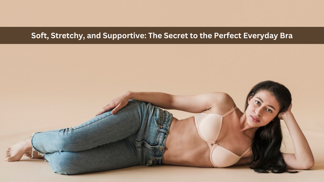 Soft, Stretchy, and Supportive: The Secret to the Perfect Everyday Bra