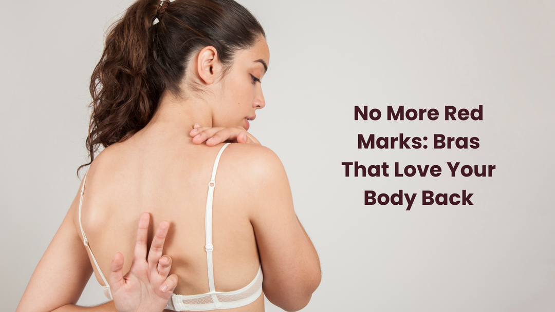 No More Red Marks: Bras That Love Your Body Back