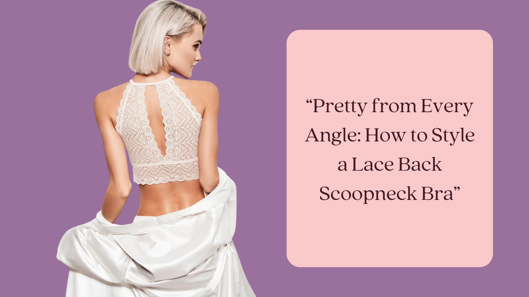Pretty from Every Angle: How to Style a Lace Back Scoopneck Bra